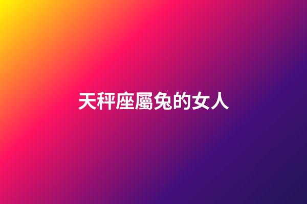 天秤座屬兔的女人-第1張-星座運勢-玄機派