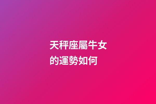 天秤座屬牛女的運勢如何-第1張-星座運勢-玄機派