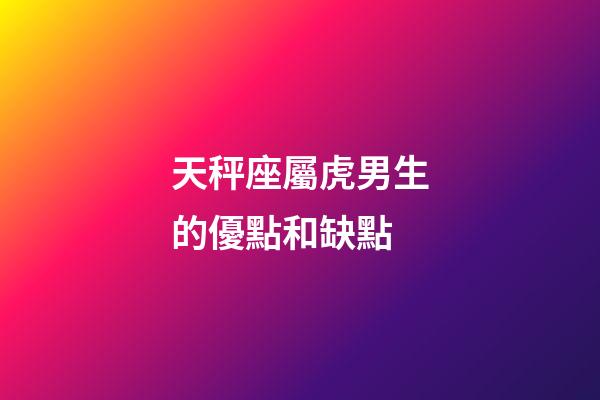 天秤座屬虎男生的優點和缺點-第1張-星座運勢-玄機派