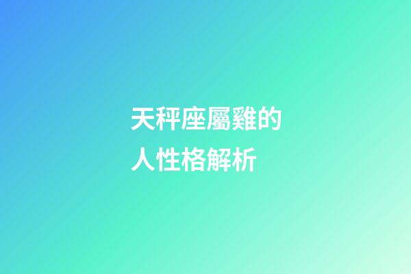 天秤座屬雞的人性格解析-第1張-星座運(yùn)勢(shì)-玄機(jī)派