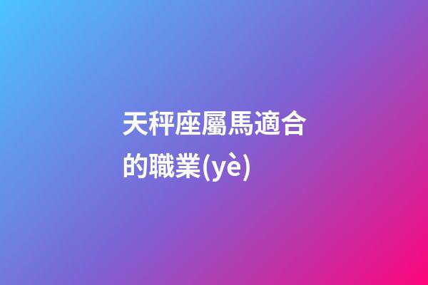 天秤座屬馬適合的職業(yè)-第1張-星座運勢-玄機派
