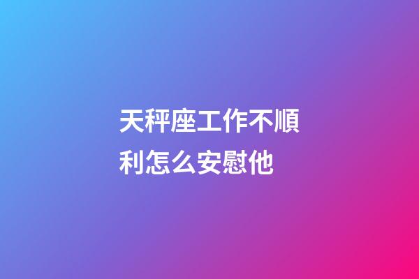 天秤座工作不順利怎么安慰他-第1張-星座運勢-玄機派