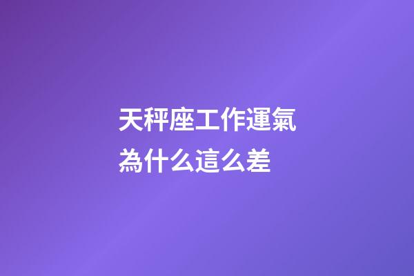 天秤座工作運氣為什么這么差-第1張-星座運勢-玄機派