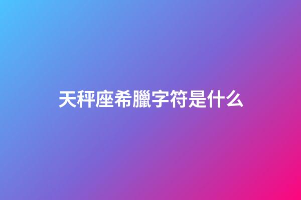 天秤座希臘字符是什么-第1張-星座運勢-玄機派