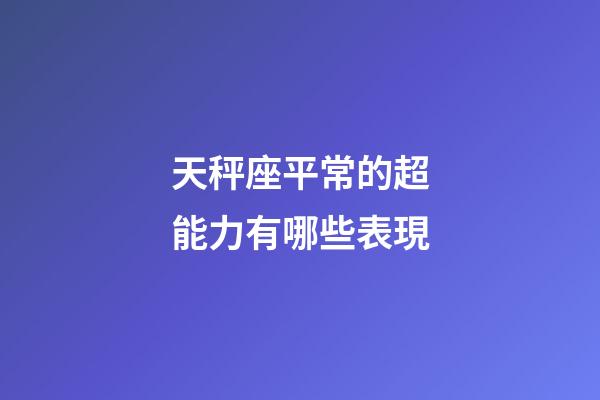 天秤座平常的超能力有哪些表現-第1張-星座運勢-玄機派