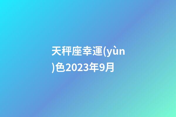 天秤座幸運(yùn)色2023年9月