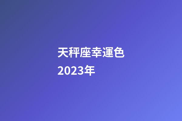天秤座幸運色2023年-第1張-星座運勢-玄機派