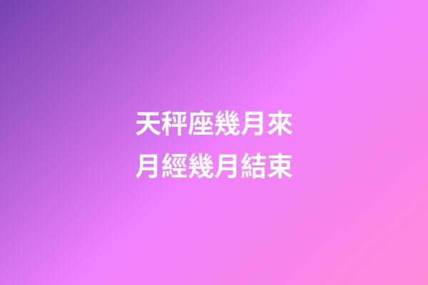 天秤座幾月來月經幾月結束