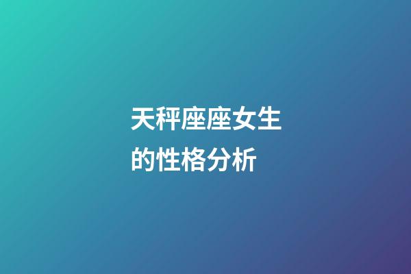 天秤座座女生的性格分析-第1張-星座運(yùn)勢(shì)-玄機(jī)派