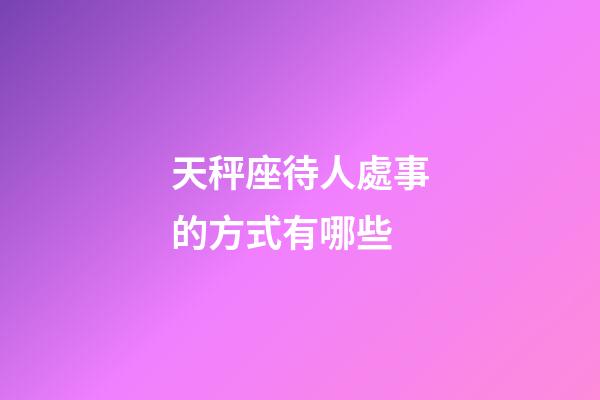 天秤座待人處事的方式有哪些-第1張-星座運(yùn)勢(shì)-玄機(jī)派