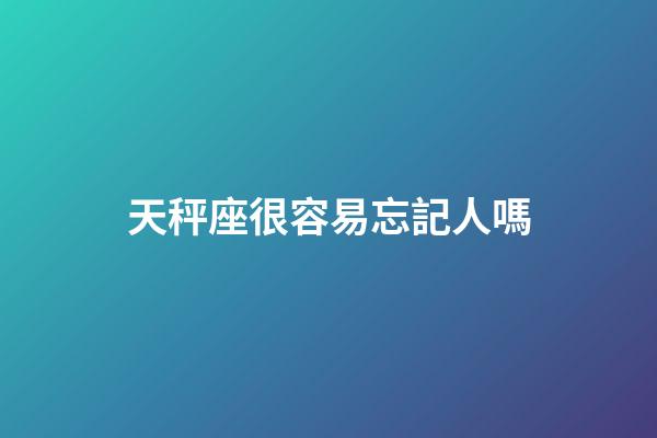 天秤座很容易忘記人嗎-第1張-星座運(yùn)勢-玄機(jī)派