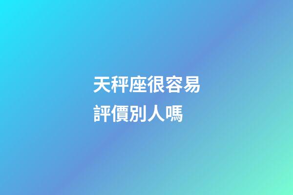 天秤座很容易評價別人嗎-第1張-星座運勢-玄機派
