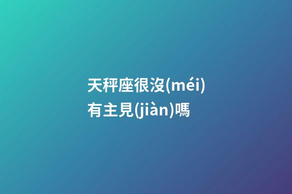 天秤座很沒(méi)有主見(jiàn)嗎-第1張-星座運(yùn)勢(shì)-玄機(jī)派