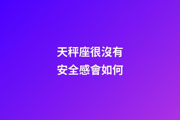 天秤座很沒有安全感會如何-第1張-星座運勢-玄機派