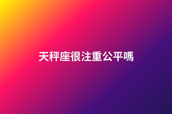 天秤座很注重公平嗎-第1張-星座運(yùn)勢(shì)-玄機(jī)派