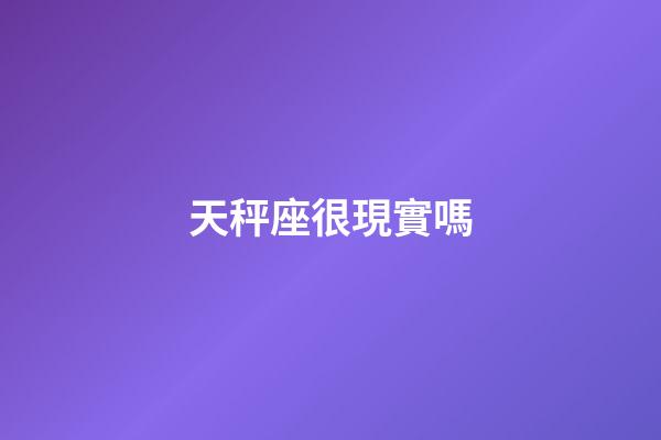 天秤座很現實嗎-第1張-星座運勢-玄機派