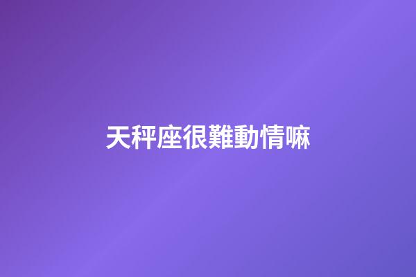 天秤座很難動情嘛-第1張-星座運勢-玄機派