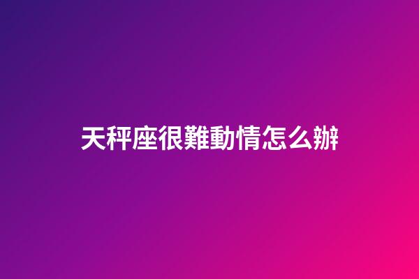 天秤座很難動情怎么辦-第1張-星座運勢-玄機(jī)派