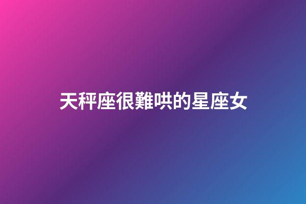 天秤座很難哄的星座女-第1張-星座運勢-玄機派