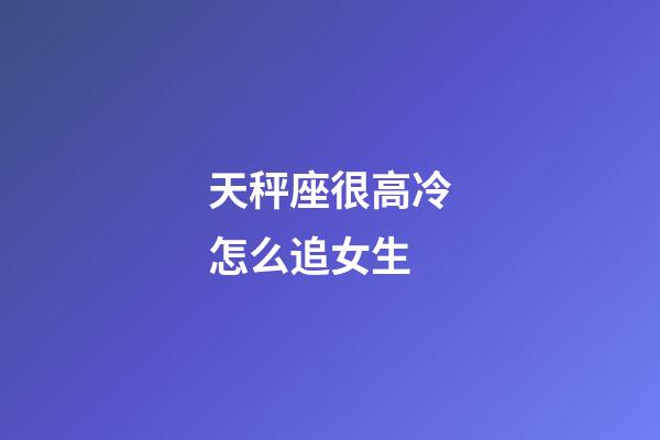 天秤座很高冷怎么追女生-第1張-星座運勢-玄機派