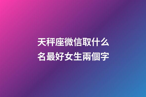 天秤座微信取什么名最好女生兩個字