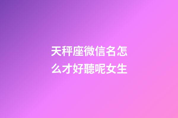 天秤座微信名怎么才好聽呢女生-第1張-星座運勢-玄機派
