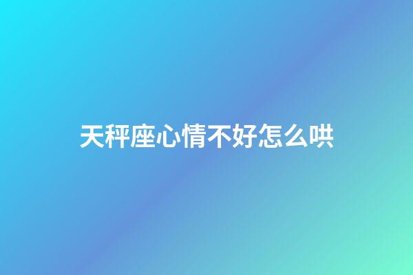 天秤座心情不好怎么哄-第1張-星座運(yùn)勢(shì)-玄機(jī)派