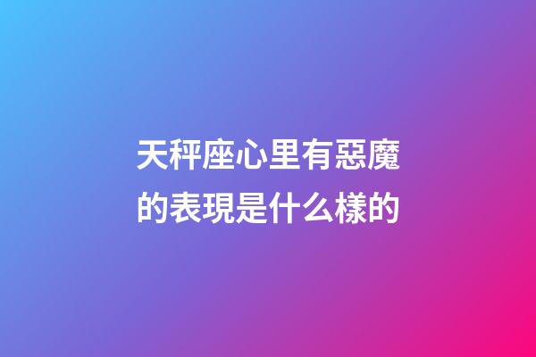 天秤座心里有惡魔的表現是什么樣的-第1張-星座運勢-玄機派