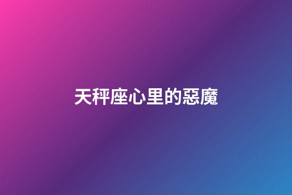 天秤座心里的惡魔-第1張-星座運勢-玄機派