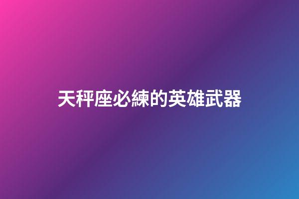 天秤座必練的英雄武器-第1張-星座運勢-玄機派