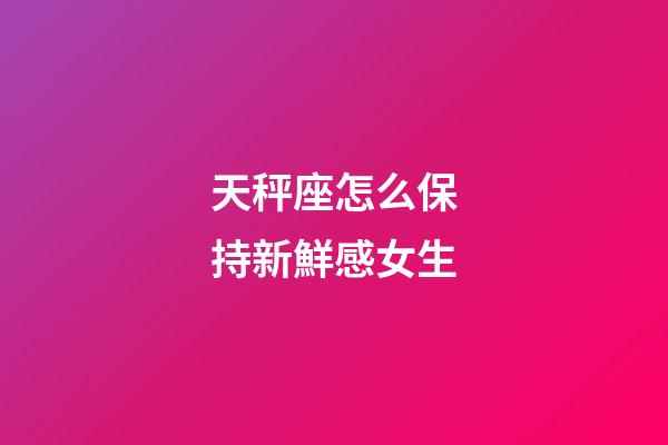 天秤座怎么保持新鮮感女生-第1張-星座運勢-玄機派
