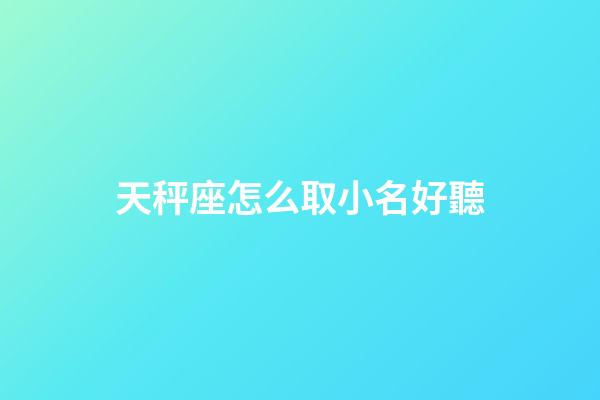 天秤座怎么取小名好聽-第1張-星座運勢-玄機派