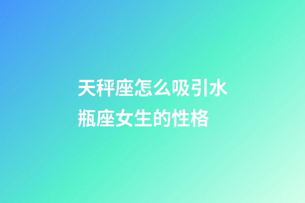 天秤座怎么吸引水瓶座女生的性格-第1張-星座運勢-玄機派