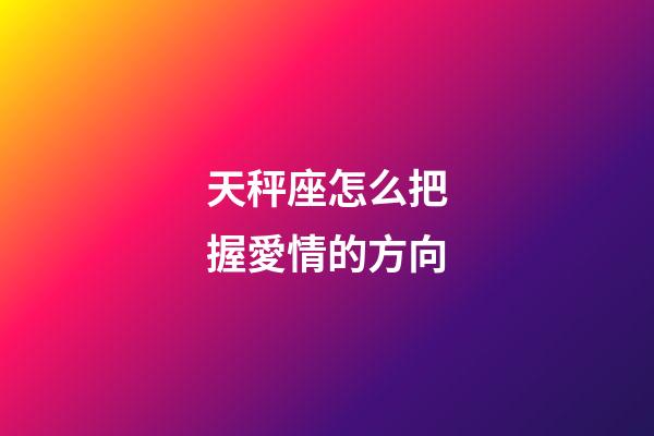 天秤座怎么把握愛情的方向-第1張-星座運勢-玄機派