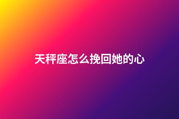 天秤座怎么挽回她的心-第1張-星座運(yùn)勢(shì)-玄機(jī)派