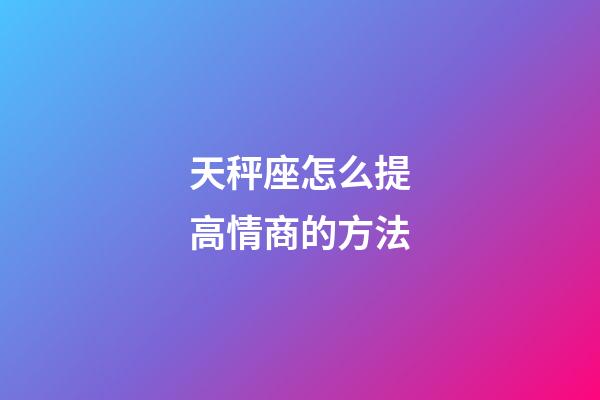 天秤座怎么提高情商的方法-第1張-星座運(yùn)勢(shì)-玄機(jī)派