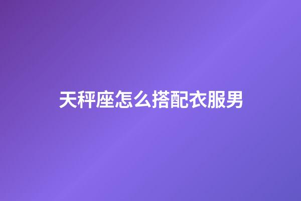 天秤座怎么搭配衣服男-第1張-星座運勢-玄機派