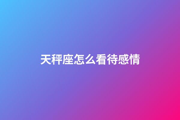 天秤座怎么看待感情-第1張-星座運勢-玄機派