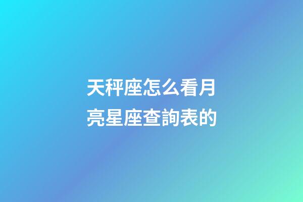 天秤座怎么看月亮星座查詢表的-第1張-星座運勢-玄機派