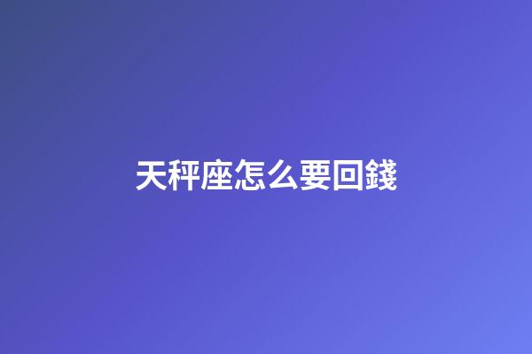 天秤座怎么要回錢-第1張-星座運勢-玄機派