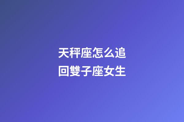 天秤座怎么追回雙子座女生-第1張-星座運勢-玄機派
