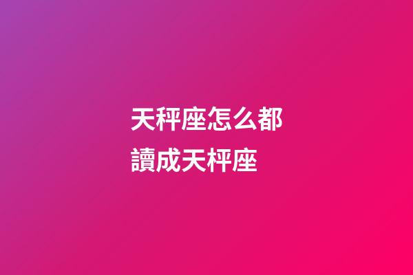 天秤座怎么都讀成天枰座
