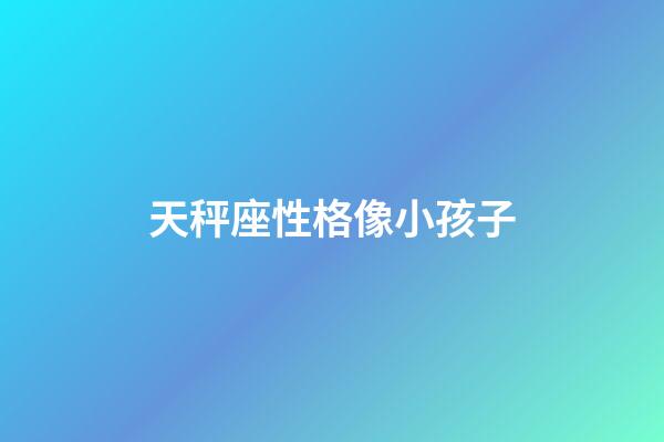 天秤座性格像小孩子-第1張-星座運勢-玄機派