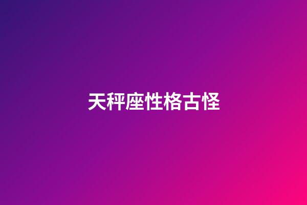 天秤座性格古怪-第1張-星座運勢-玄機派