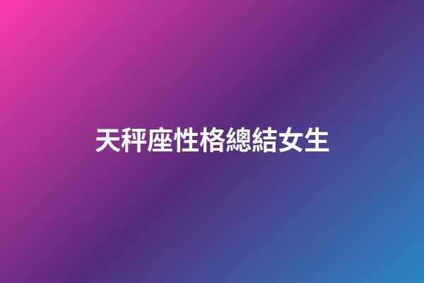 天秤座性格總結女生-第1張-星座運勢-玄機派