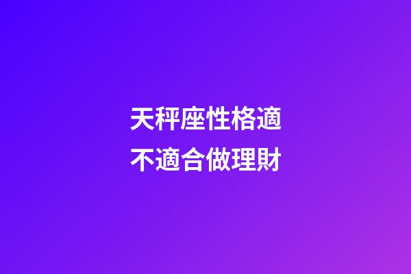 天秤座性格適不適合做理財-第1張-星座運勢-玄機(jī)派