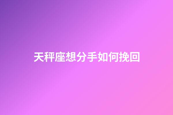 天秤座想分手如何挽回-第1張-星座運(yùn)勢-玄機(jī)派