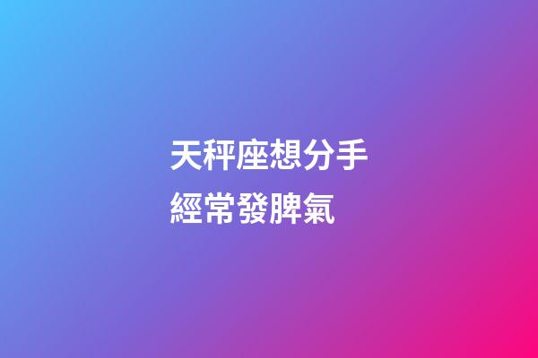 天秤座想分手經常發脾氣-第1張-星座運勢-玄機派