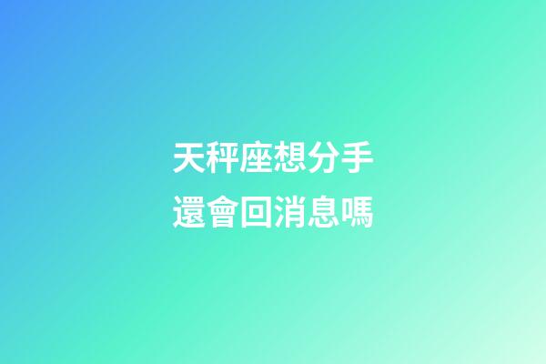 天秤座想分手還會回消息嗎-第1張-星座運勢-玄機派