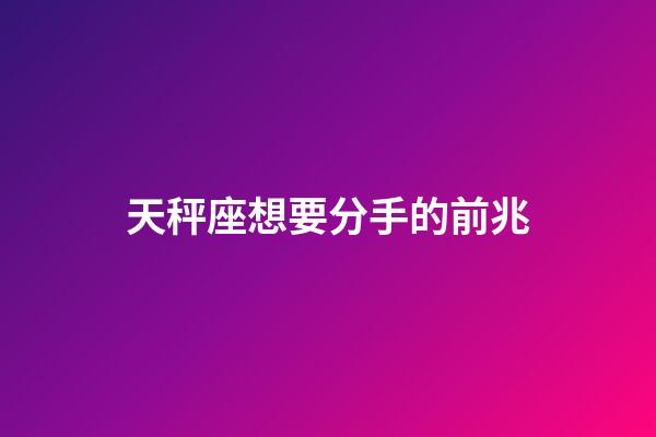 天秤座想要分手的前兆